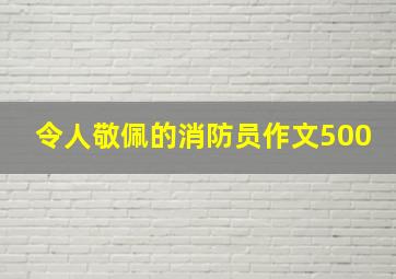 令人敬佩的消防员作文500