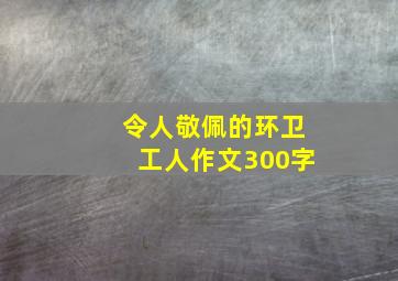 令人敬佩的环卫工人作文300字