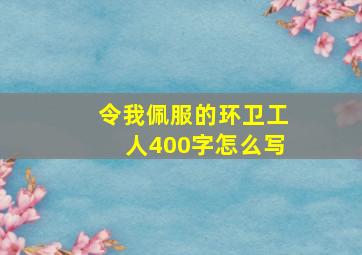 令我佩服的环卫工人400字怎么写