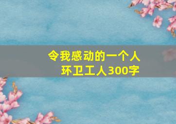 令我感动的一个人环卫工人300字