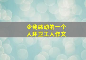 令我感动的一个人环卫工人作文