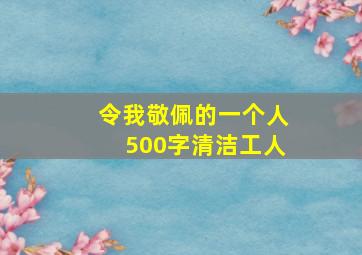 令我敬佩的一个人500字清洁工人