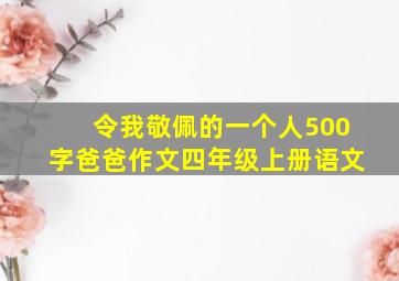 令我敬佩的一个人500字爸爸作文四年级上册语文