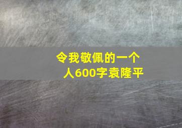 令我敬佩的一个人600字袁隆平