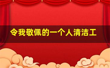 令我敬佩的一个人清洁工