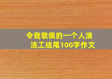 令我敬佩的一个人清洁工结尾100字作文