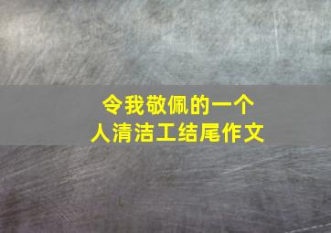 令我敬佩的一个人清洁工结尾作文