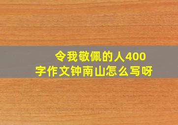 令我敬佩的人400字作文钟南山怎么写呀