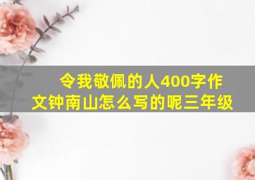 令我敬佩的人400字作文钟南山怎么写的呢三年级