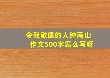 令我敬佩的人钟南山作文500字怎么写呀