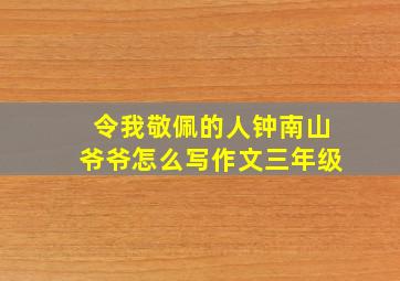 令我敬佩的人钟南山爷爷怎么写作文三年级