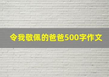 令我敬佩的爸爸500字作文