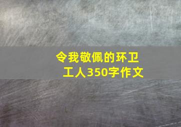 令我敬佩的环卫工人350字作文