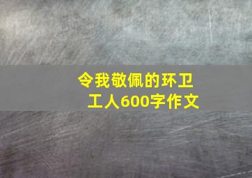 令我敬佩的环卫工人600字作文