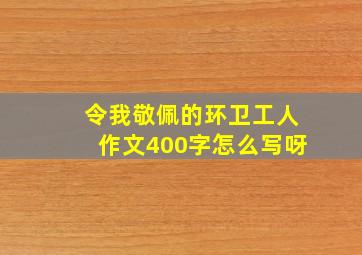 令我敬佩的环卫工人作文400字怎么写呀