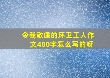 令我敬佩的环卫工人作文400字怎么写的呀