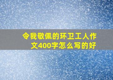 令我敬佩的环卫工人作文400字怎么写的好