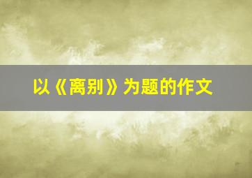 以《离别》为题的作文