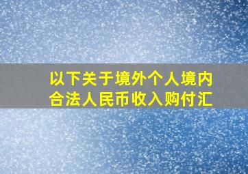 以下关于境外个人境内合法人民币收入购付汇