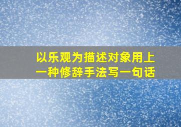 以乐观为描述对象用上一种修辞手法写一句话