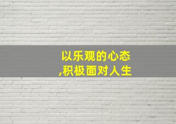 以乐观的心态,积极面对人生