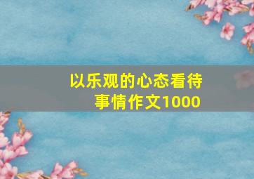 以乐观的心态看待事情作文1000