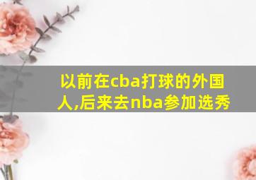 以前在cba打球的外国人,后来去nba参加选秀