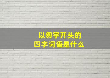 以匆字开头的四字词语是什么