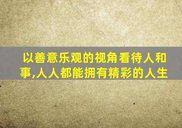 以善意乐观的视角看待人和事,人人都能拥有精彩的人生