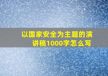 以国家安全为主题的演讲稿1000字怎么写