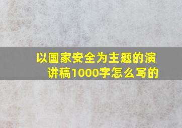 以国家安全为主题的演讲稿1000字怎么写的