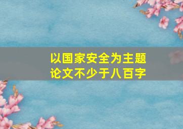 以国家安全为主题论文不少于八百字