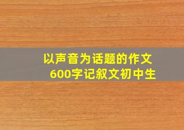 以声音为话题的作文600字记叙文初中生