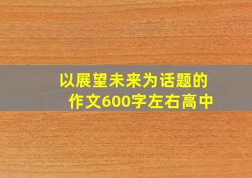 以展望未来为话题的作文600字左右高中