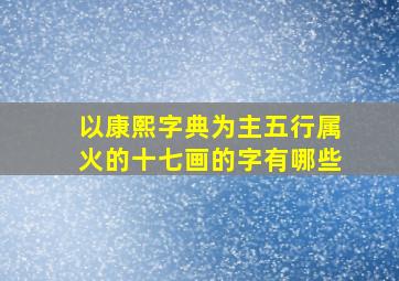 以康熙字典为主五行属火的十七画的字有哪些