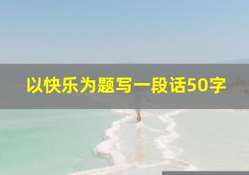 以快乐为题写一段话50字