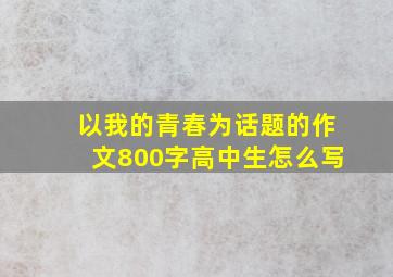 以我的青春为话题的作文800字高中生怎么写