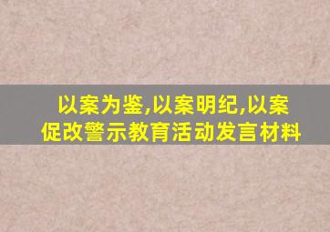 以案为鉴,以案明纪,以案促改警示教育活动发言材料