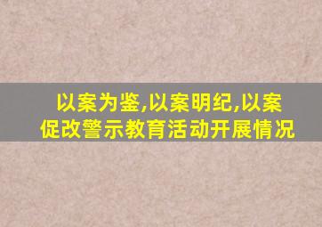 以案为鉴,以案明纪,以案促改警示教育活动开展情况