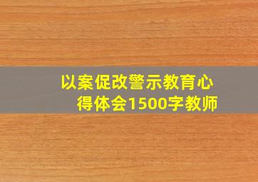 以案促改警示教育心得体会1500字教师