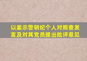 以案示警明纪个人对照查发言及对其党员提出批评意见