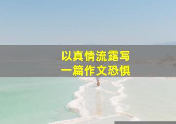 以真情流露写一篇作文恐惧