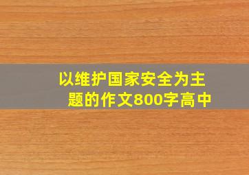 以维护国家安全为主题的作文800字高中