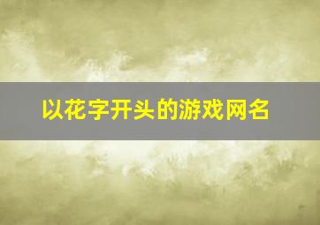 以花字开头的游戏网名