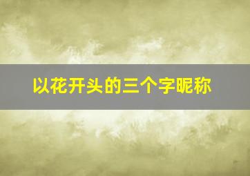 以花开头的三个字昵称