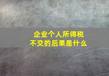 企业个人所得税不交的后果是什么