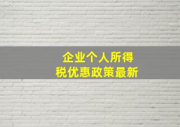 企业个人所得税优惠政策最新