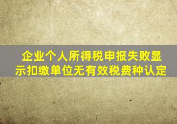 企业个人所得税申报失败显示扣缴单位无有效税费种认定