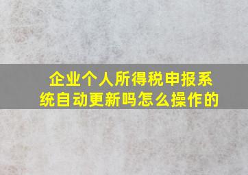 企业个人所得税申报系统自动更新吗怎么操作的