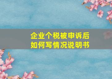 企业个税被申诉后如何写情况说明书